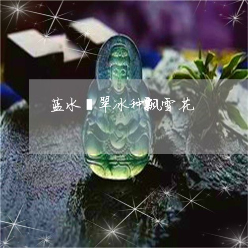 蓝水翡翠冰种飘雪花/2023091254895