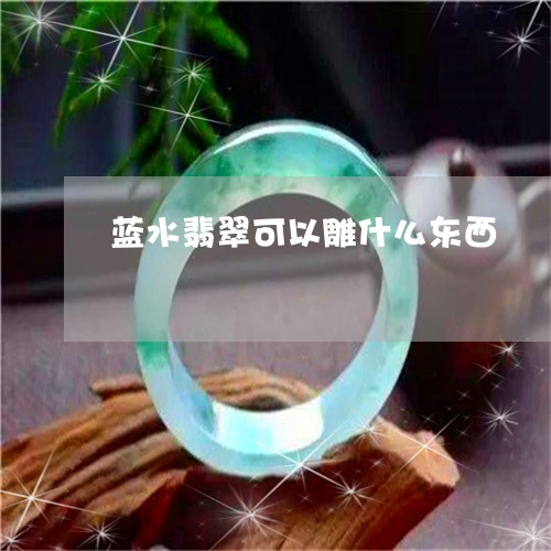 蓝水翡翠可以雕什么东西/2023102576326