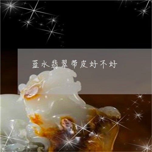 蓝水翡翠带皮好不好/2023091369485