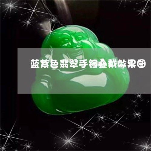 蓝紫色翡翠手镯叠戴效果图/2023101747116