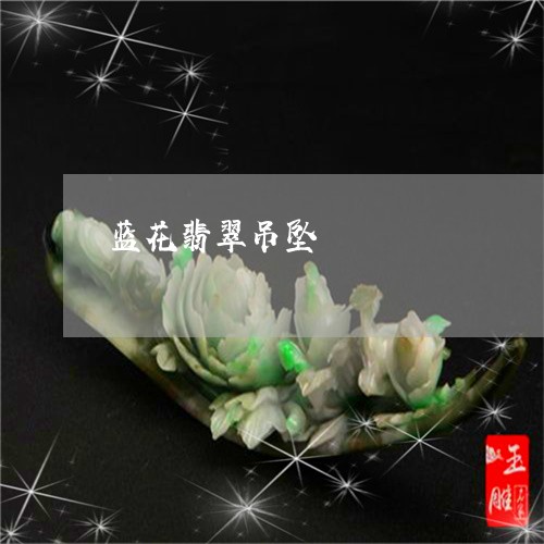 蓝花翡翠吊坠/2023081222272