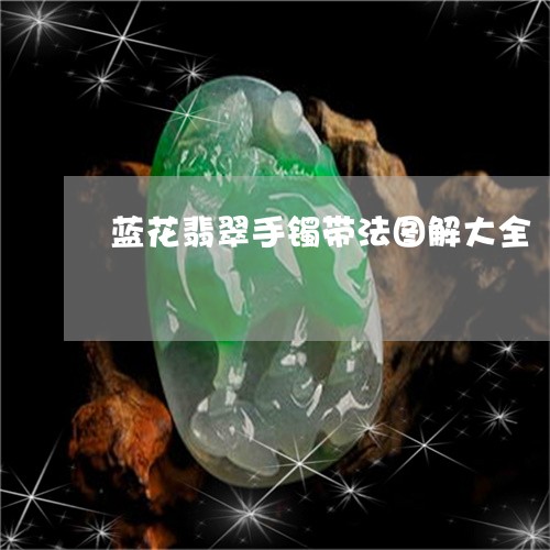 蓝花翡翠手镯带法图解大全/2023101720769