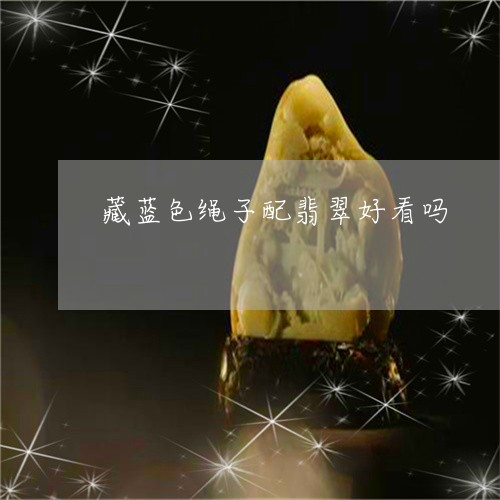 藏蓝色绳子配翡翠好看吗/2023100623995