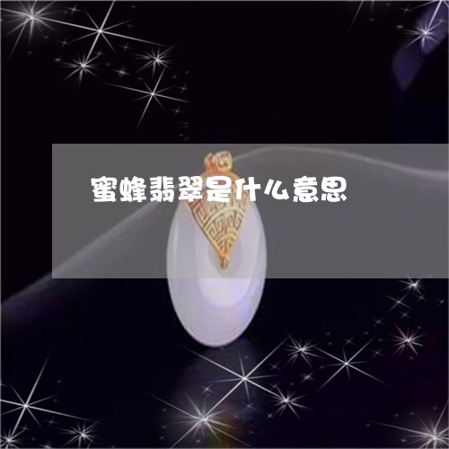 蜜蜂翡翠是什么意思/2023091318651