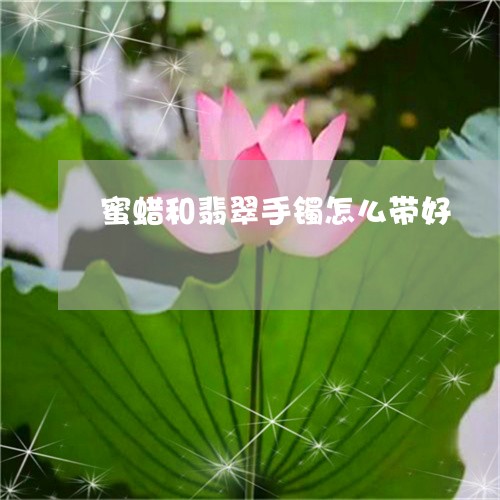 蜜蜡和翡翠手镯怎么带好/2023102505941