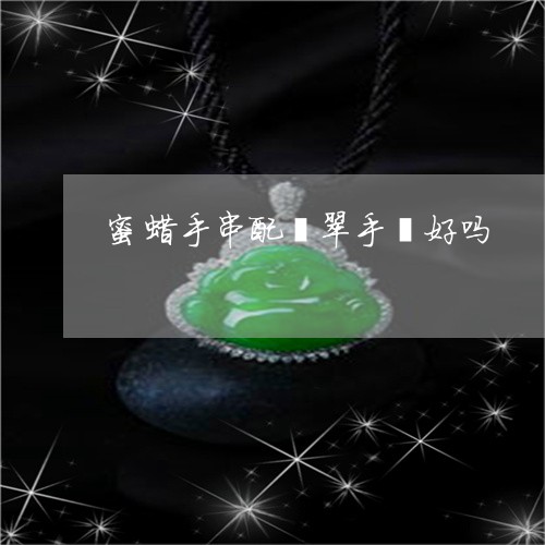 蜜蜡手串配翡翠手镯好吗/2023102513528