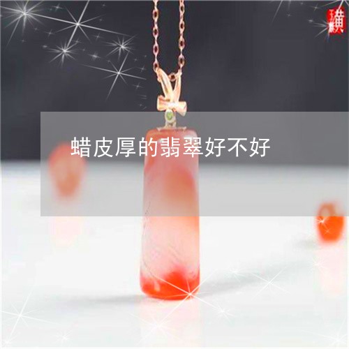 蜡皮厚的翡翠好不好/2023101949975