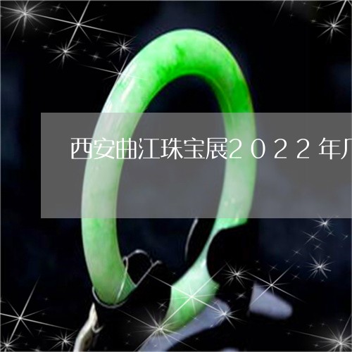 西安曲江珠宝展2022年几月几号开始/2023080344113