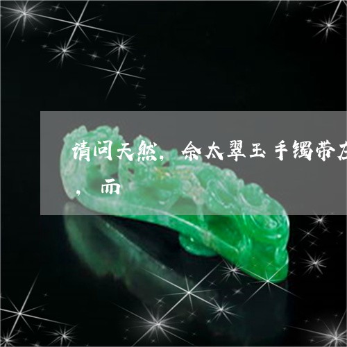 请问天然,佘太翠玉手镯带左手还是带右手,而/2023080499194