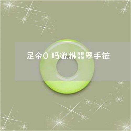 足金0吗貔貅翡翠手链/2023082476497