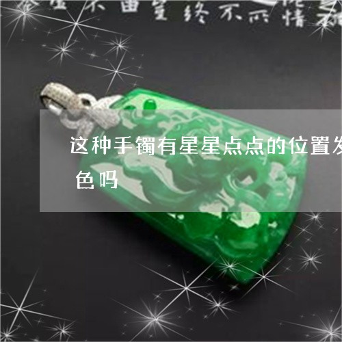 这种手镯有星星点点的位置发蓝,是充胶染色吗/2023080453353