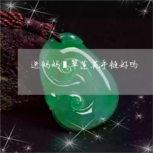 送妈妈翡翠莲花手链好吗/2023092892203