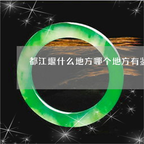 都江堰什么地方哪个地方有鉴定玉石中心/2023080393608