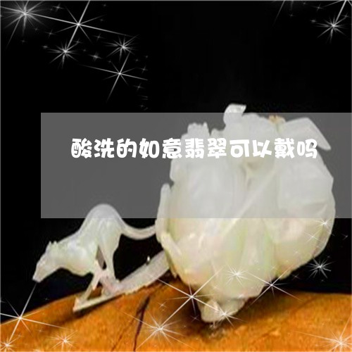 酸洗的如意翡翠可以戴吗/2023102571058