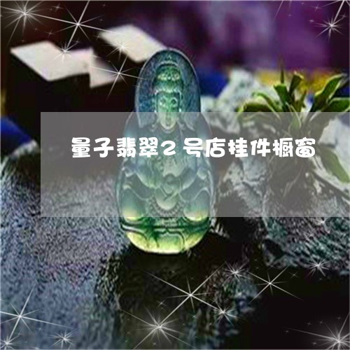 量子翡翠2号店挂件橱窗/2023100671920