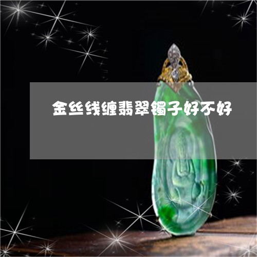 金丝线缠翡翠镯子好不好/2023102575188