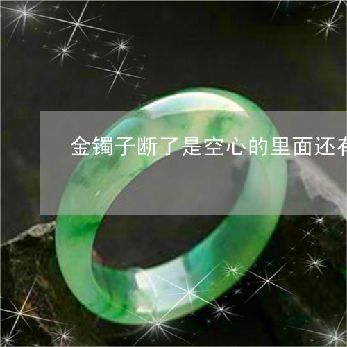 金镯子断了是空心的里面还有沙子正常吗/2023080342716