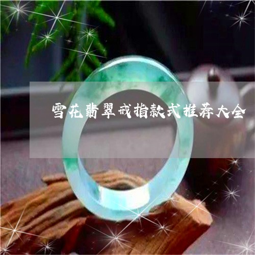 雪花翡翠戒指款式推荐大全/2023092914923