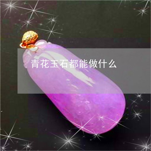 青花玉石都能做什么/2023110226542