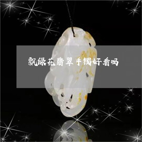 飘绿花翡翠手镯好看吗/2023082560634