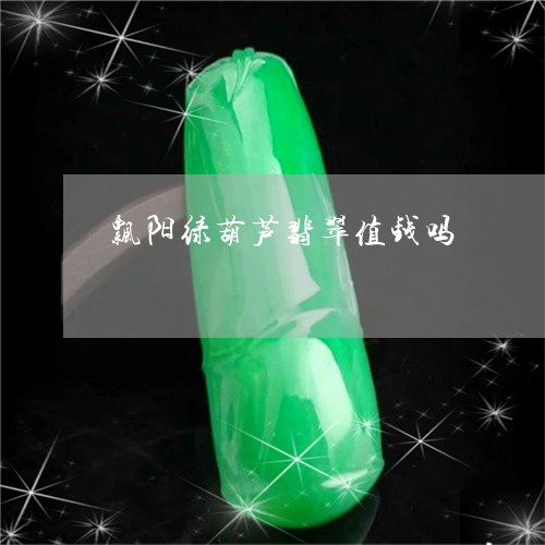 飘阳绿葫芦翡翠值钱吗/2023082584027