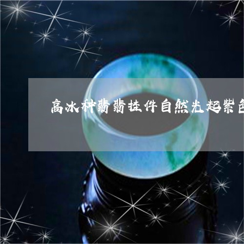 高冰种翡翡挂件自然光起紫色光泽好吗/2023080365195