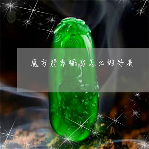 魔方翡翠橱窗怎么做好看/2023100623679