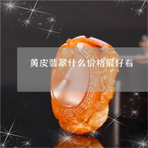 黄皮翡翠什么价格最好看/2023100634722