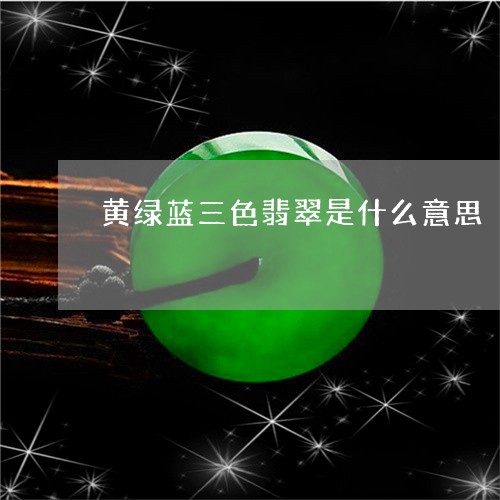 黄绿蓝三色翡翠是什么意思/2023102682503