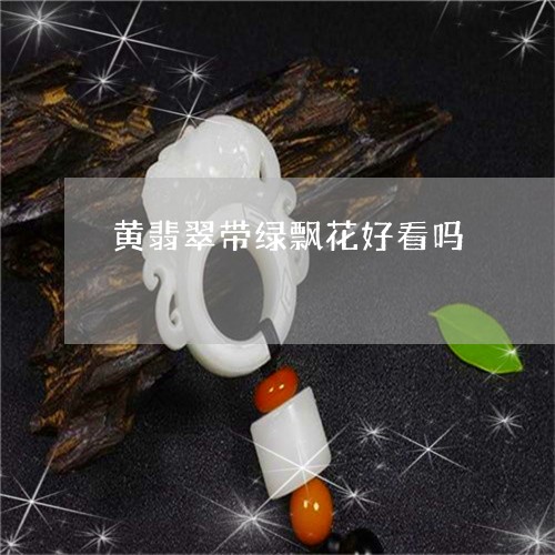 黄翡翠带绿飘花好看吗/2023092730395