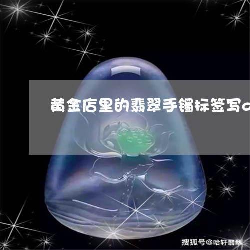 黄金店里的翡翠手镯标签写a货是好翡翠吗/2023080392710