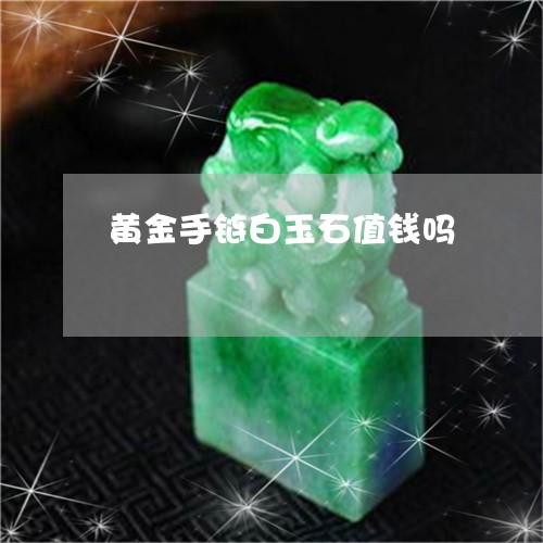 黄金手链白玉石值钱吗/2023082563203