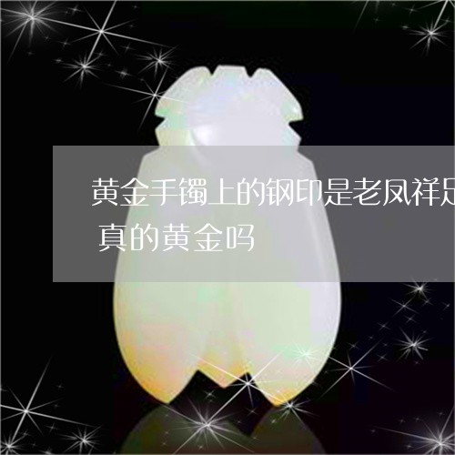 黄金手镯上的钢印是老凤祥足金999,是真的黄金吗/2023080490781