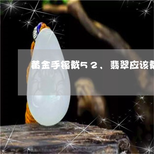 黄金手镯戴52,翡翠应该戴多大的/2023080385983