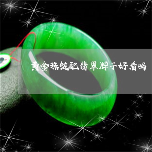 黄金珠链配翡翠牌子好看吗/2023092946248