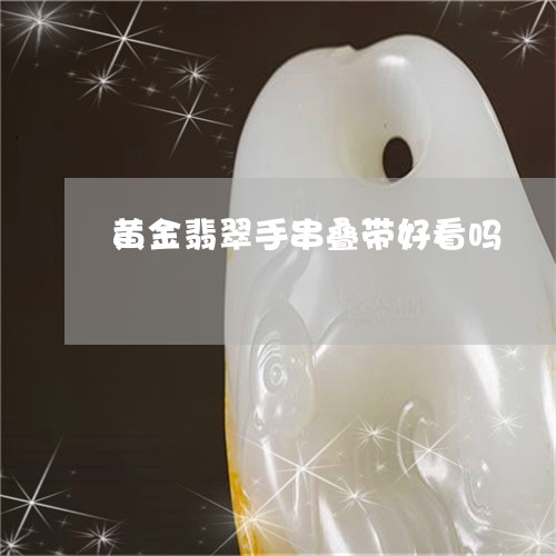 黄金翡翠手串叠带好看吗/2023092849013