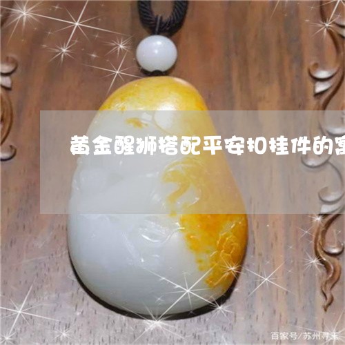 黄金醒狮搭配平安扣挂件的寓意和象征/2023080321869