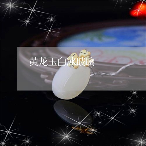 黄龙玉白冰玻璃/2023080592250