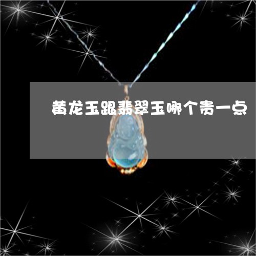 黄龙玉跟翡翠玉哪个贵一点/2023101617438