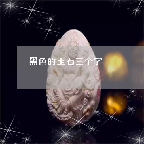 黑色的玉石三个字/2023101884729