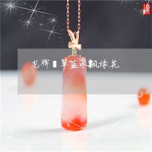 龙牌翡翠蓝水飘绿花/2023110761755